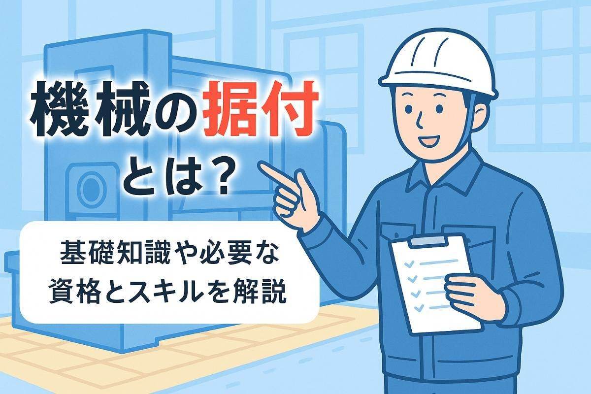 機械の据付とは？基礎知識や必要な資格とスキルを解説
