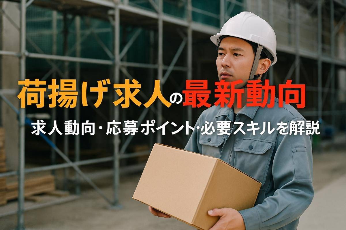 荷揚げ求人の最新動向と求められるスキルとは？給与事情と応募方法も解説