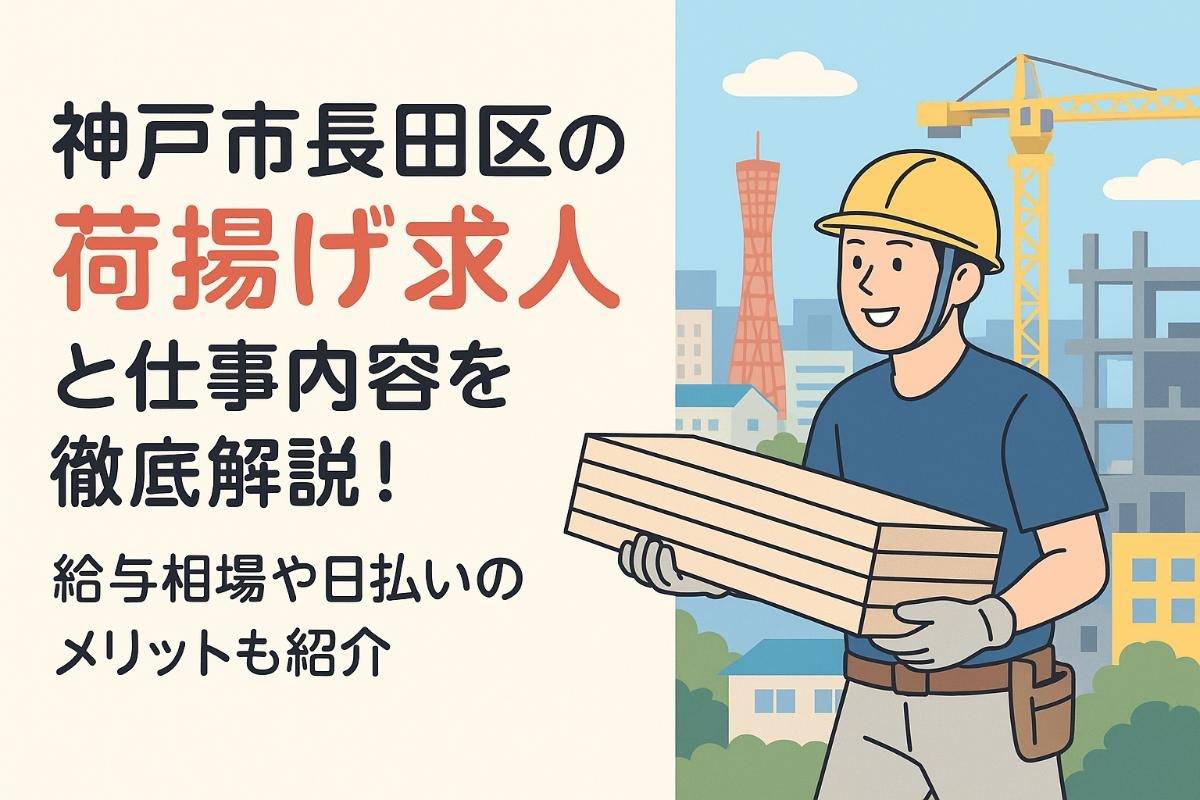 神戸市長田区の荷揚げの求人情報と仕事内容を徹底解説！給与相場や日払いのメリットも紹介