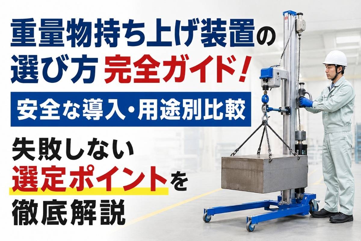 重量物持ち上げ装置の選び方完全ガイド!安全な導入・用途別比較・失敗しない選定ポイントを徹底解説