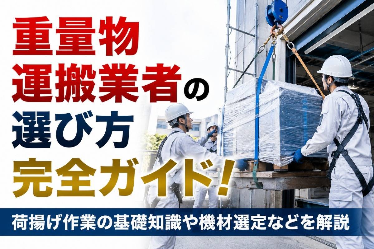 重量物運搬業者の選び方完全ガイド！荷揚げ作業の基礎知識や機材選定などを解説