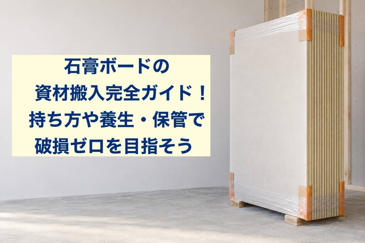 石膏ボードの資材搬入完全ガイド!持ち方や養生・保管で破損ゼロを目指そう