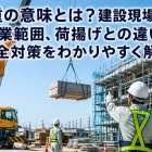 揚重の意味とは？建設現場での作業範囲、荷揚げとの違い、安全対策をわかりやすく解説